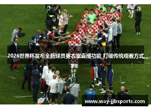 2026世界杯发布全新球员更衣室直播功能 打破传统观看方式 2026世界杯发布全新球员更衣室直播功能 打破传统观看方式