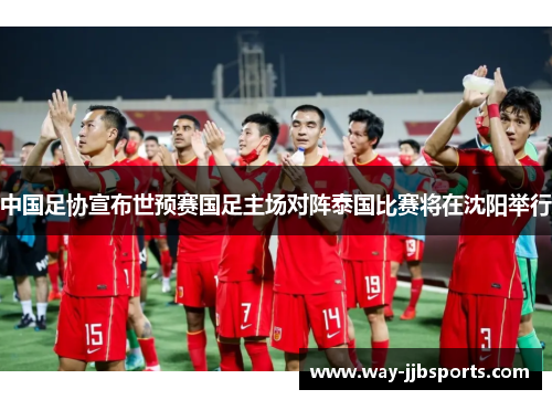 中国足协宣布世预赛国足主场对阵泰国比赛将在沈阳举行 中国足协宣布世预赛国足主场对阵泰国比赛将在沈阳举行