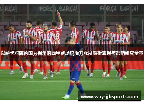 以萨卡对阵德国为视角的西甲赛场统治力深度解析表现与影响研究全景 以萨卡对阵德国为视角的西甲赛场统治力深度解析表现与影响研究全景
