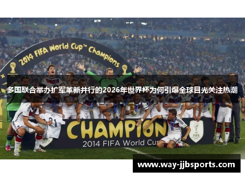 多国联合举办扩军革新并行的2026年世界杯为何引爆全球目光关注热潮