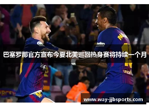 巴塞罗那官方宣布今夏北美巡回热身赛将持续一个月 巴塞罗那官方宣布今夏北美巡回热身赛将持续一个月
