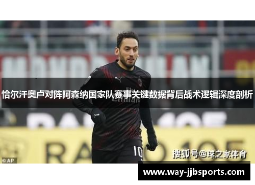 恰尔汗奥卢对阵阿森纳国家队赛事关键数据背后战术逻辑深度剖析
