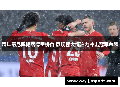 拜仁慕尼黑稳居德甲榜首 展现强大统治力冲击冠军荣耀