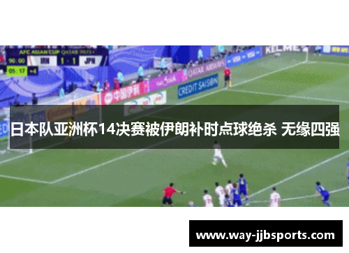 日本队亚洲杯14决赛被伊朗补时点球绝杀 无缘四强