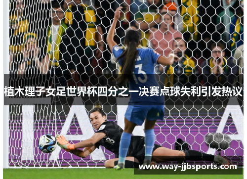 植木理子女足世界杯四分之一决赛点球失利引发热议 植木理子女足世界杯四分之一决赛点球失利引发热议