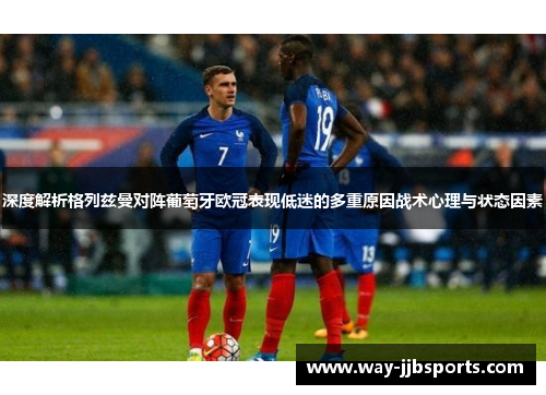 深度解析格列兹曼对阵葡萄牙欧冠表现低迷的多重原因战术心理与状态因素