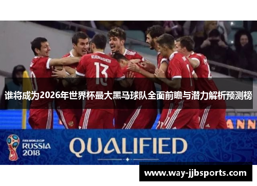 谁将成为2026年世界杯最大黑马球队全面前瞻与潜力解析预测榜