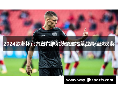 2024欧洲杯官方宣布维尔茨荣膺揭幕战最佳球员奖