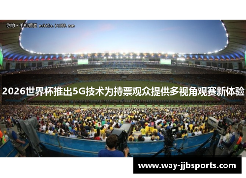 2026世界杯推出5G技术为持票观众提供多视角观赛新体验