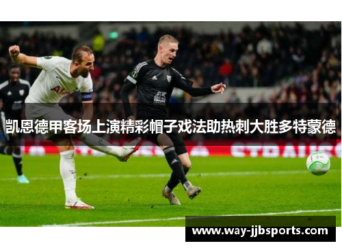 凯恩德甲客场上演精彩帽子戏法助热刺大胜多特蒙德