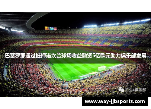 巴塞罗那通过抵押诺坎普球场收益融资5亿欧元助力俱乐部发展