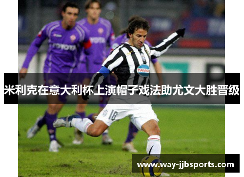 米利克在意大利杯上演帽子戏法助尤文大胜晋级