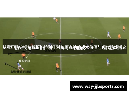 从意甲防守视角解析格拉利什对阵阿森纳的战术价值与现代防线博弈 从意甲防守视角解析格拉利什对阵阿森纳的战术价值与现代防线博弈