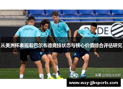 从美洲杯表现看巴尔韦德竞技状态与核心价值综合评估研究