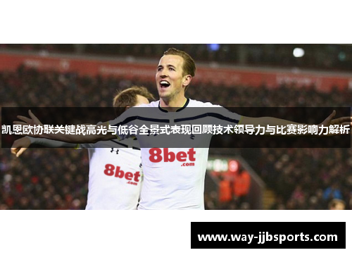 凯恩欧协联关键战高光与低谷全景式表现回顾技术领导力与比赛影响力解析 凯恩欧协联关键战高光与低谷全景式表现回顾技术领导力与比赛影响力解析
