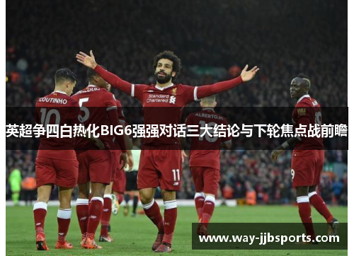 英超争四白热化BIG6强强对话三大结论与下轮焦点战前瞻