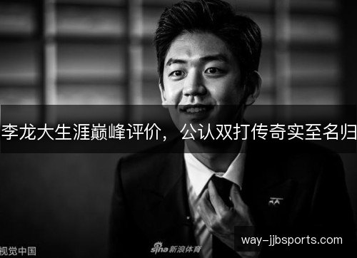 李龙大生涯巅峰评价，公认双打传奇实至名归